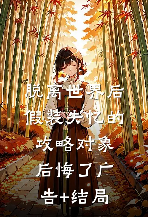 脱离世界后，假装失忆的攻略对象后悔了广告+结局