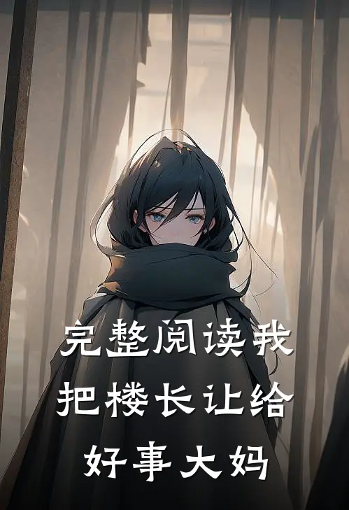 完整阅读我把楼长让给好事大妈