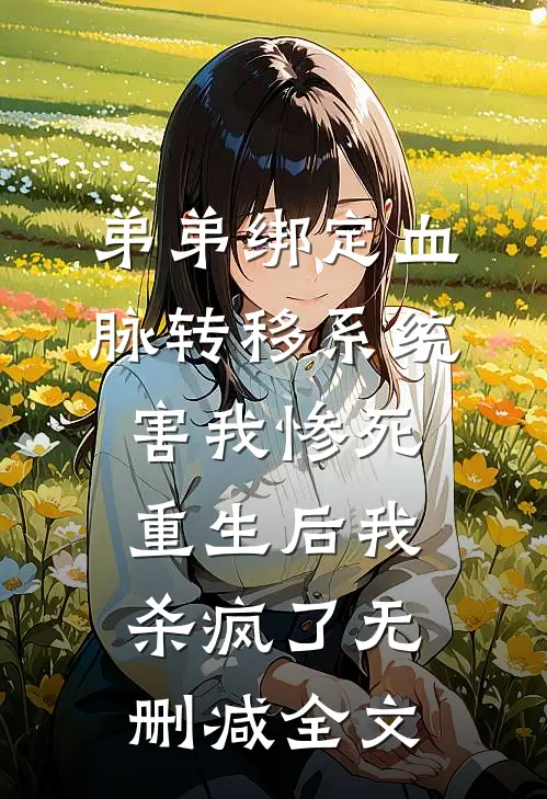 弟弟绑定血脉转移系统害我惨死，重生后我杀疯了无删减全文