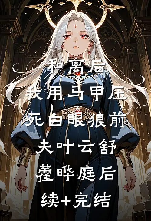 和离后，我用马甲压死白眼狼前夫叶云舒藿晔庭后续+完结