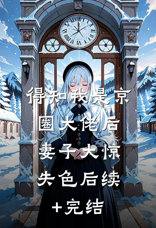 得知我是京圈大佬后，妻子大惊失色后续+完结