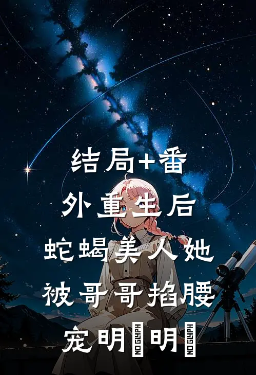 结局+番外重生后，蛇蝎美人她被哥哥掐腰宠明翙明禛