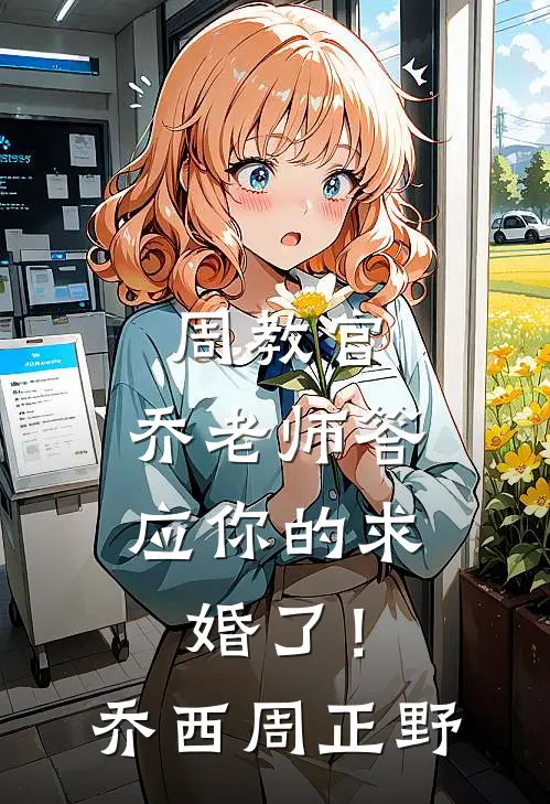 周教官，乔老师答应你的求婚了！乔西周正野