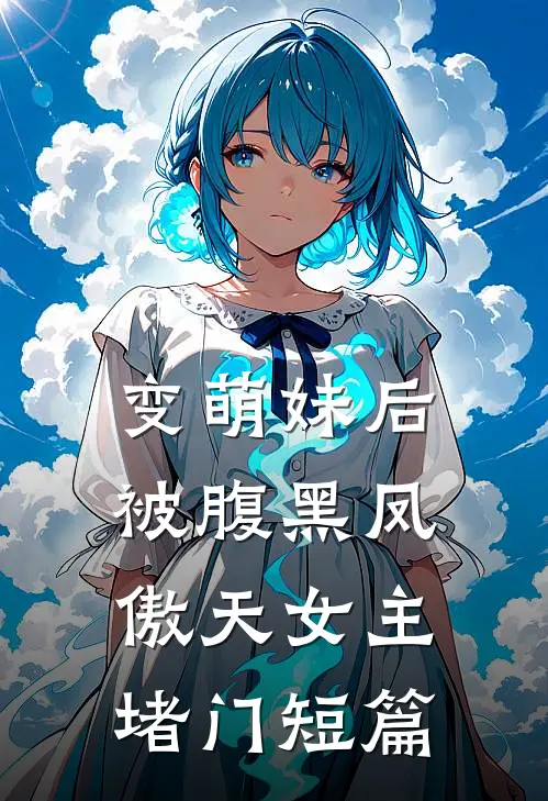 变萌妹后，被腹黑凤傲天女主堵门短篇