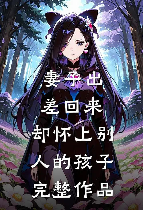 妻子出差回来，却怀上别人的孩子完整作品