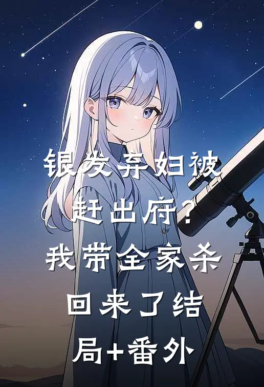 银发弃妇被赶出府？我带全家杀回来了结局+番外