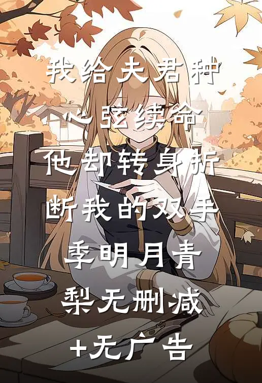 我给夫君种心弦续命，他却转身折断我的双手季明月青梨无删减+无广告