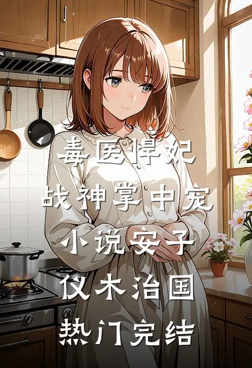毒医悍妃：战神掌中宠小说安子仪木治国热门完结