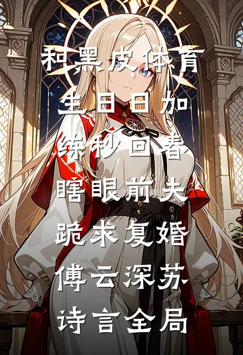 和黑皮体育生日日加练秒回春，瞎眼前夫跪求复婚傅云深苏诗言全局