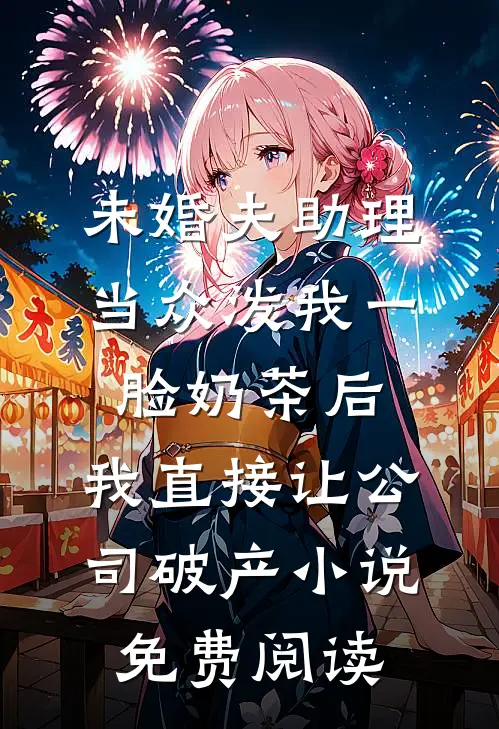 未婚夫助理当众泼我一脸奶茶后，我直接让公司破产小说免费阅读