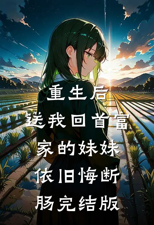重生后，送我回首富家的妹妹依旧悔断肠完结版