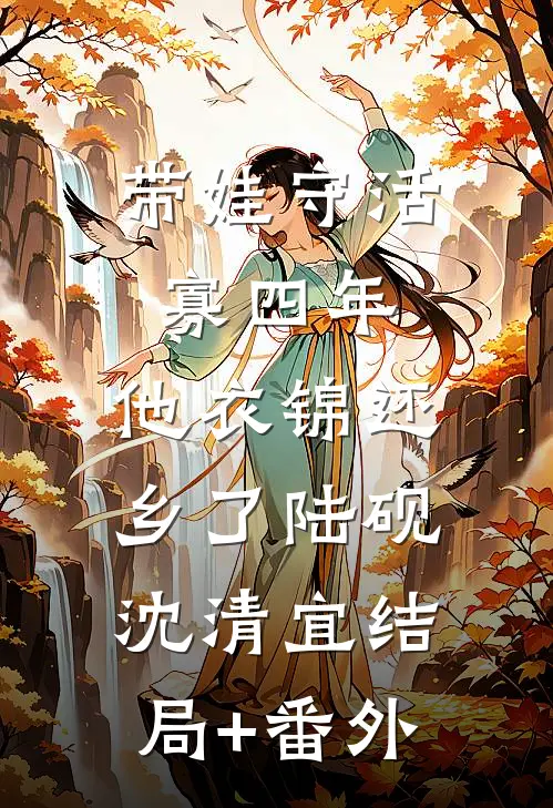 带娃守活寡四年，他衣锦还乡了陆砚沈清宜结局+番外