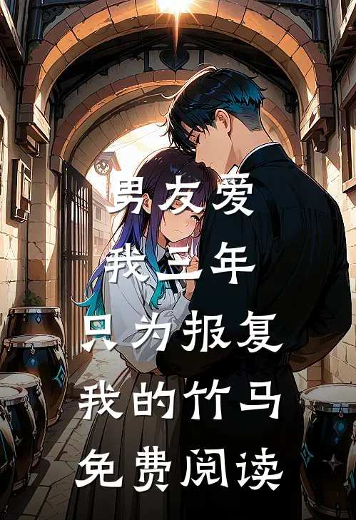 男友爱我三年，只为报复我的竹马免费阅读