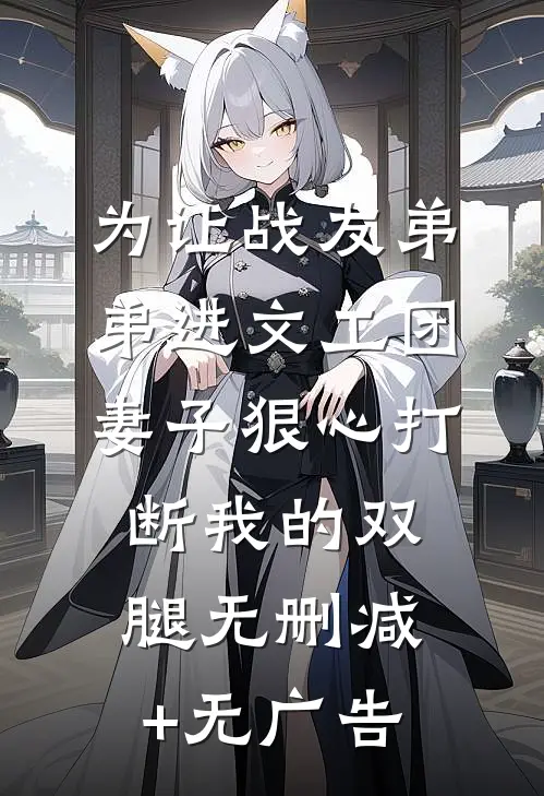 为让战友弟弟进文工团，妻子狠心打断我的双腿无删减+无广告