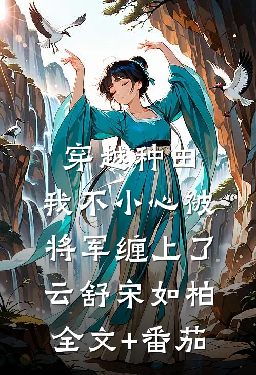 穿越种田：我不小心被将军缠上了云舒宋如柏全文+番茄