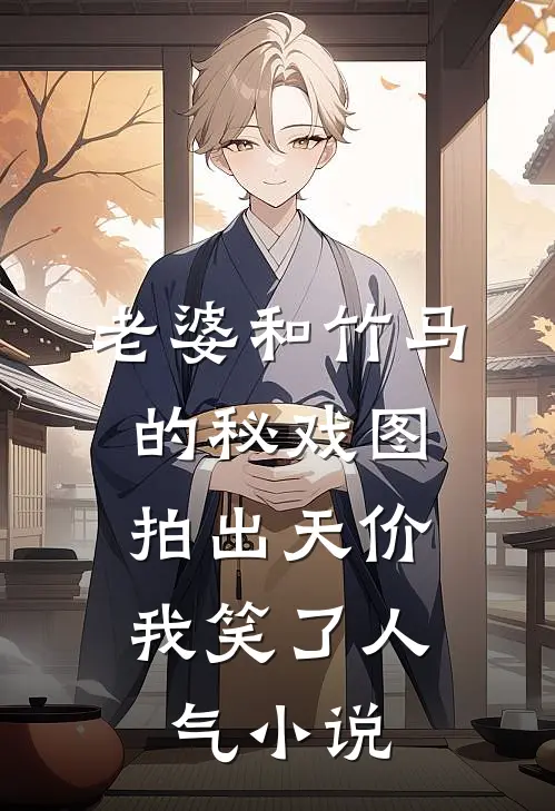 老婆和竹马的秘戏图拍出天价，我笑了人气小说