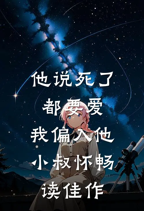 他说死了都要爱，我偏入他小叔怀畅读佳作