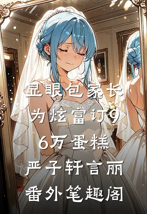 显眼包家长为炫富订96万蛋糕：严子轩言丽番外笔趣阁