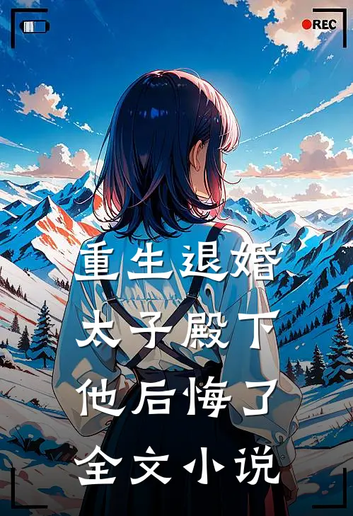 重生退婚，太子殿下他后悔了全文小说