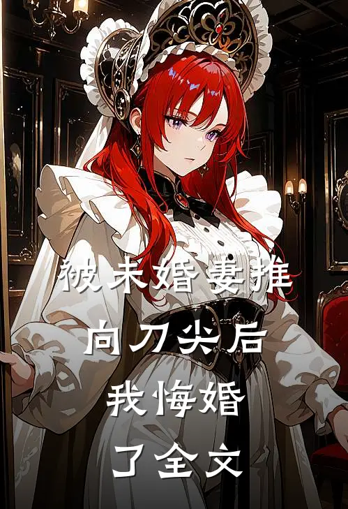 被未婚妻推向刀尖后，我悔婚了全文