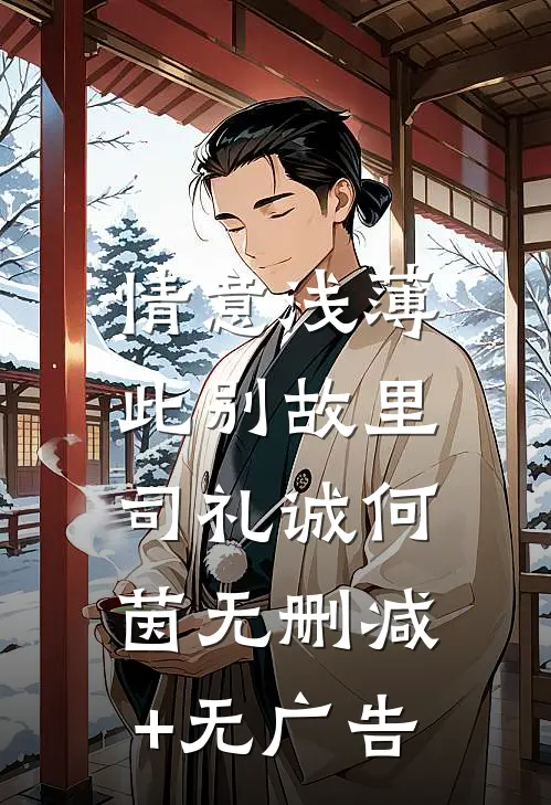 情意浅薄，此别故里司礼诚何茵无删减+无广告
