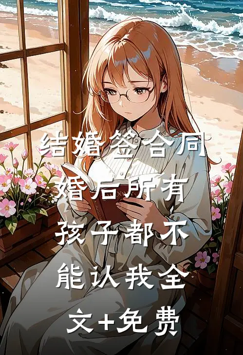 结婚签合同，婚后所有孩子都不能认我全文+免费