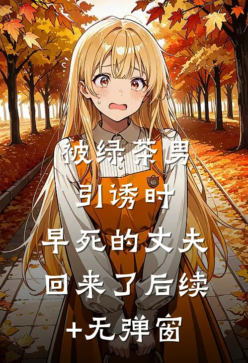 被绿茶男引诱时，早死的丈夫回来了后续+无弹窗