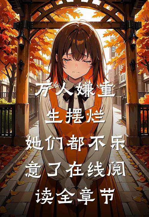 万人嫌重生摆烂,她们都不乐意了 在线阅读全章节