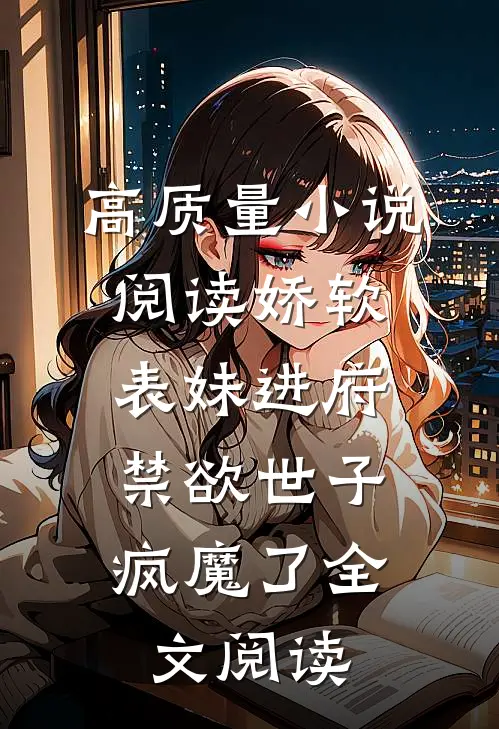 高质量小说阅读娇软表妹进府:禁欲世子疯魔了全文阅读