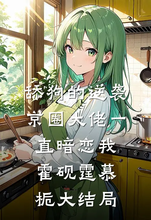 舔狗的逆袭：京圈大佬一直暗恋我霍砚霆慕栀大结局