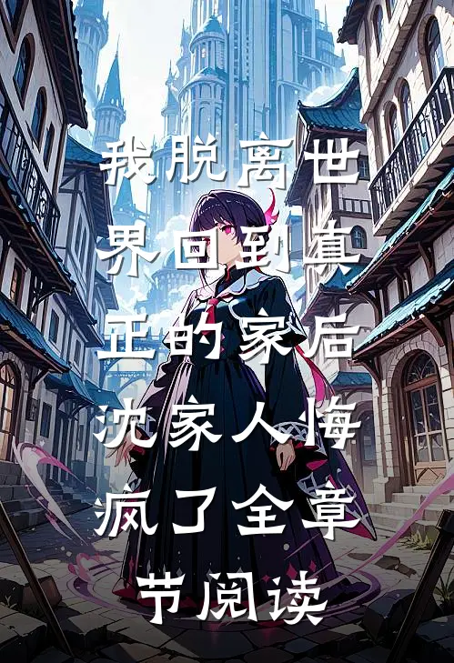 我脱离世界回到真正的家后，沈家人悔疯了全章节阅读
