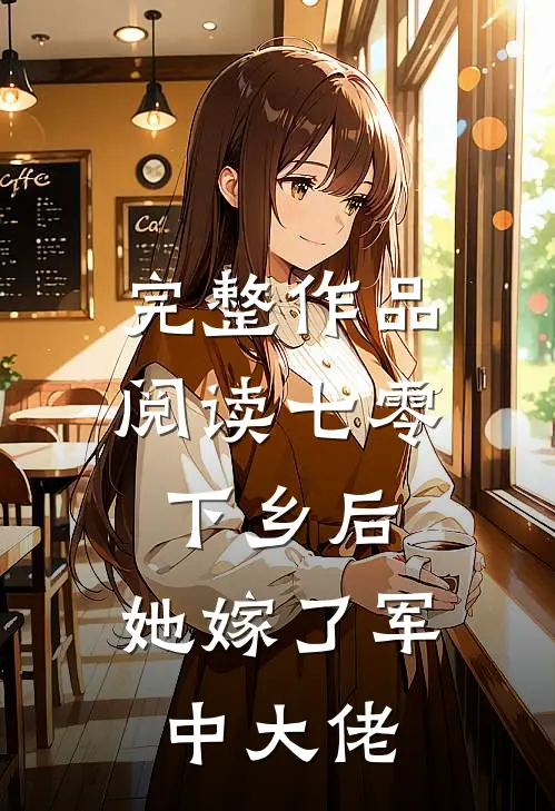 完整作品阅读七零：下乡后，她嫁了军中大佬