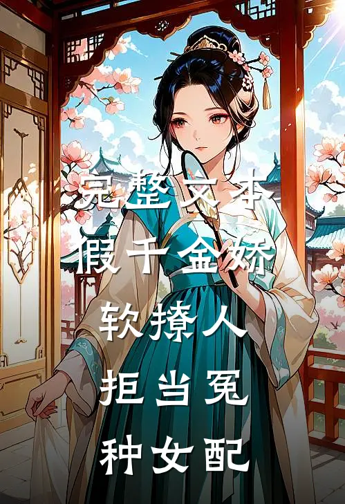 完整文本假千金娇软撩人，拒当冤种女配