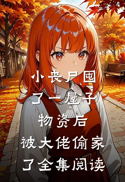 小丧尸囤了一屋子物资后，被大佬偷家了全集阅读