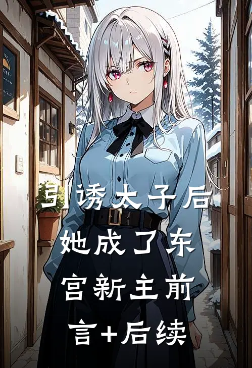 引诱太子后，她成了东宫新主前言+后续