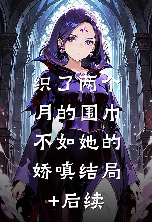 织了两个月的围巾，不如她的娇嗔结局+后续