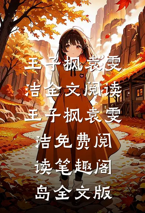 王子枫袁雯洁全文阅读_王子枫袁雯洁免费阅读_笔趣阁岛全文版
