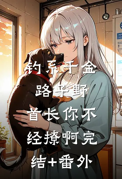 钓系千金路子野，首长你不经撩啊完结+番外