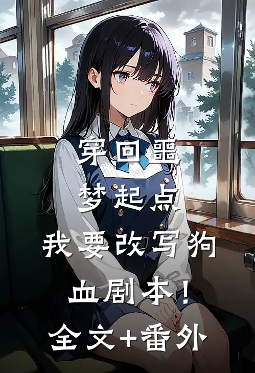 穿回噩梦起点，我要改写狗血剧本！全文+番外