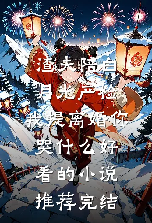 渣夫陪白月光产检，我提离婚你哭什么好看的小说推荐完结