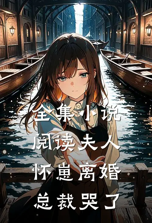 全集小说阅读夫人怀崽离婚，总裁哭了