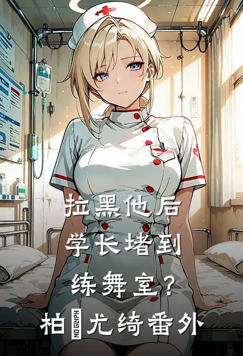 拉黑他后，学长堵到练舞室？柏璟尤绮番外