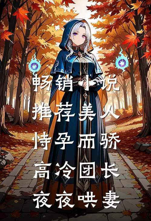 畅销小说推荐美人恃孕而骄，高冷团长夜夜哄妻