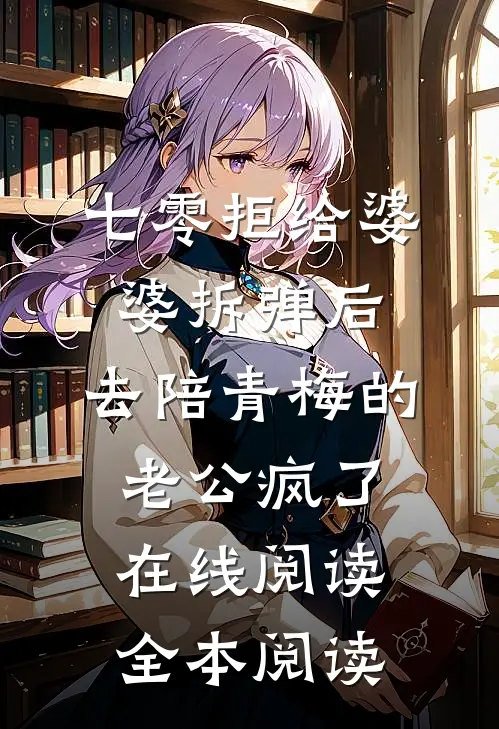 七零拒给婆婆拆弹后，去陪青梅的老公疯了在线阅读全本阅读