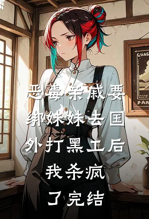 恶毒亲戚要绑妹妹去国外打黑工后，我杀疯了完结