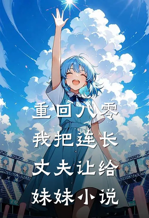 重回八零：我把连长丈夫让给妹妹小说