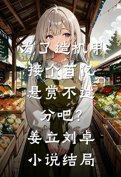 为了造机甲，接个百亿悬赏不过分吧？姜立刘卓小说结局