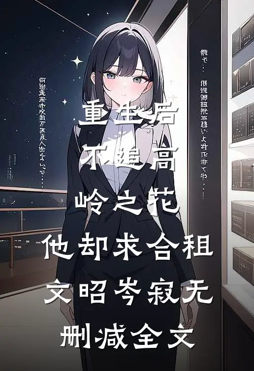 重生后，不追高岭之花，他却求合租文昭岑寂无删减全文
