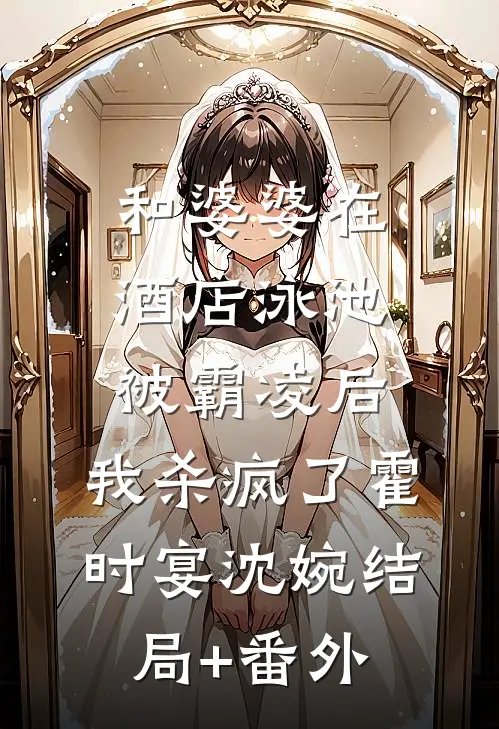 和婆婆在酒店泳池被霸凌后，我杀疯了霍时宴沈婉结局+番外