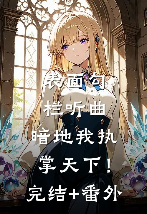 表面勾栏听曲，暗地我执掌天下！完结+番外